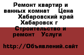 Ремонт квартир и ванных комнат. › Цена ­ 800 - Хабаровский край, Хабаровск г. Строительство и ремонт » Услуги   